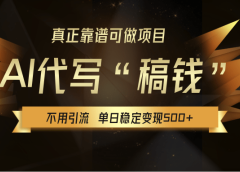 【AI代写】真正靠谱可做项目，不用自己引流，单日稳定变现500+，绿色蓝海项目，主打长期稳定，快速变现！