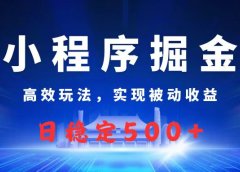 微信小程序掘金，高效玩法实现被动收益，日赚收益500+