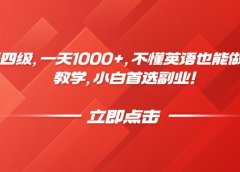 靠英语四级，一天1000+，不懂英语也能做，保姆式教学，小白首选副业！
