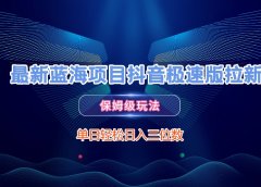 最新蓝海项目抖音极速版拉新，保姆级玩法，单日轻松日入三位数