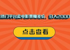 靠热门平台卖电影票赚差价，日入2000+，小白轻松上手