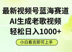 最新视频号蓝海赛道,Ai生成老歌视频,小白也可轻松日入1000➕
