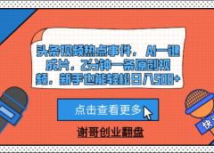 头条视频热点事件， AI一键成片，2分钟一条原创视频，新手也能轻松日入500+