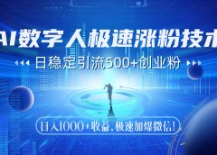 AI数字人极速涨粉技术，日稳定引流500+创业粉，日入1000+收益，极速加爆微信