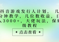 抖音游戏发行人计划，大佬玩法，保姆级教程， 几分钟教学，几位数收益，日入3000+