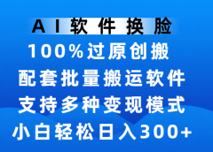 AI软件换脸，100%过原创，搬运涨粉必备，项目配套批量搬运软件及多种变现模式，小白轻松日入300+
