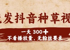 代发抖音种草视频，一天300➕，不看播放量，无粉丝要求