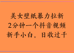 美女壁纸暴力拉新2分钟一个抖音视频新手小白,日收过千