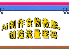 Ai制作食物微雕，创造流量密码，实现日入几张