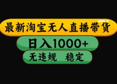 淘宝无人直播带货，日入1000+，独家技术，无违规无封号，操作简单，长期稳定【揭秘】