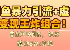 闲鱼暴力引流+虚拟变现王炸组合!靠全网项目库,轻松撬动5W+变现