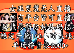 女巫变装直播最新玩法，所有直播平台皆可操作，搭载最新防飞飞乱码技术，稳定开播160小时无违规，单场撸音浪2000+