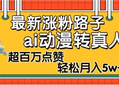 【揭秘】最新涨粉野路子，ai动漫转真人，超百万点赞，轻松月入5W+