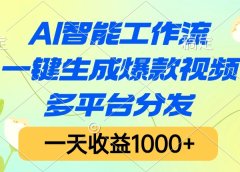 AI智能工作流，一键生成爆款视频，多平台分发，一天收益1000+
