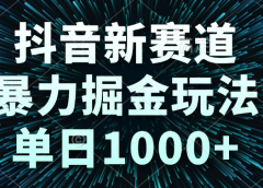 抖音新赛道,暴力掘金玩法,单日1000+