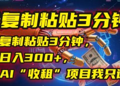 每天复制粘贴3分钟，稳定日入300+，这个AI“收租”项目我只说一次！