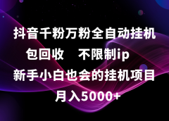抖音千粉万粉全自动挂机，包回收，不限制ip，新手小白也会的批量挂机，月入5000+