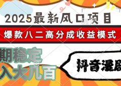 2025最新风口项目 抖音漫剧 爆款八二高分成收益模式 长期稳定日入大几百