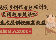 视频号创作者分成民间故事玩法3.0，100%原创视频高收益，轻松日入2000+