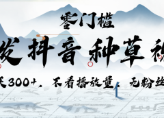 代发抖音种草视频，一天300+，不看播放量，无粉丝要求