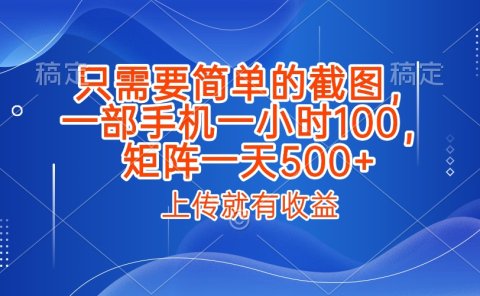 只需要简单的截图，上传就能有收益，一部手机不限地方不限时间，一小时100，矩阵放大一天500+