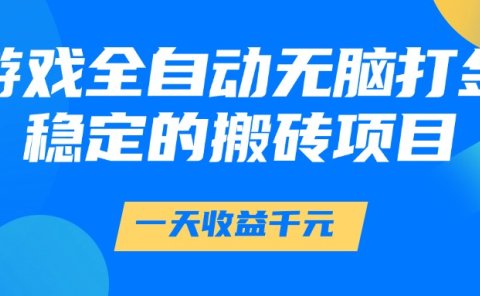 游戏全自动无脑打金，一天收益1000+，稳定的搬砖项目