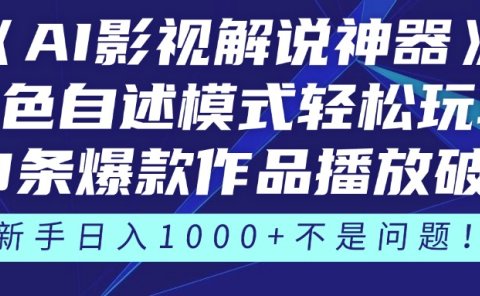 《AI影视解说神器》角色自述模式轻松玩转！23条爆款作品播放破万，3种变现渠道叠加收益，新手日入1000+不是问题！
