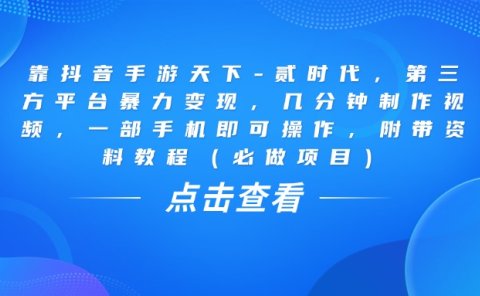 靠抖音手游天下-贰时代，几分钟制作视频，第三方平台暴力变现，一部手机即可操作，附带资料教程（必做项目）