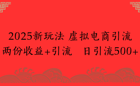 2025新玩法 虚拟电商引流两份收益+引流 日引流500+