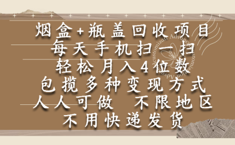 烟盒瓶盖回收项目，每天手机扫一扫，轻松月入4位数，人人可做，不限地区，不用快递