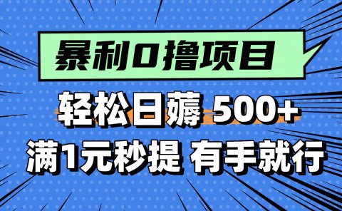 0撸小项目，满1元秒提现，轻松每天500+，小白有手机就能做