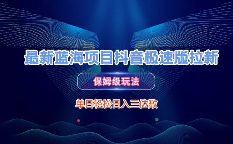 最新蓝海项目抖音极速版拉新，保姆级玩法，单日轻松日入三位数