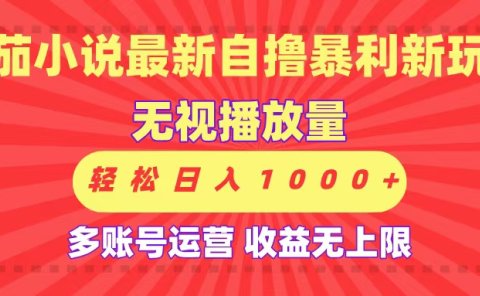 最新番茄小说自撸暴利新玩法！无视播放量，可放大，轻松日入1000+，收益无上限！