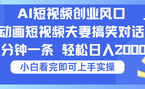 2025Ai短视频创业风口！夫妻搞笑对话，动画短视频五分钟做一条，可矩阵操作，轻松日入 2000+