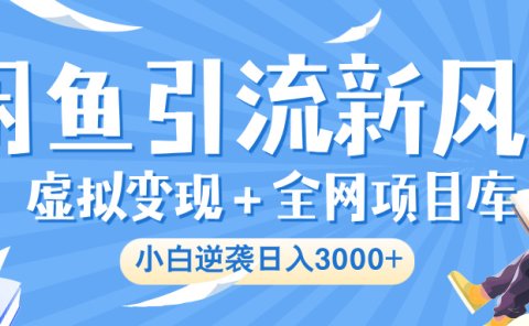 闲鱼引流新风口，虚拟变现＋全网项目库，小白逆袭日入 3000+