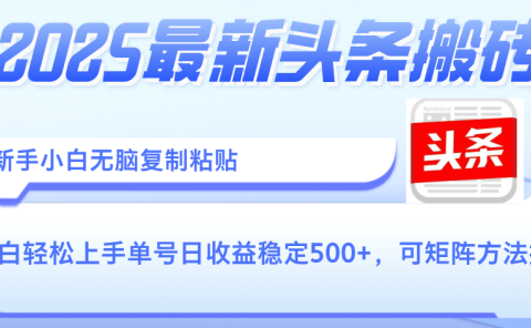 2025年最新头条搬砖，新手小白无脑复制粘贴，轻松达到单号收益500+，可矩阵放大操作