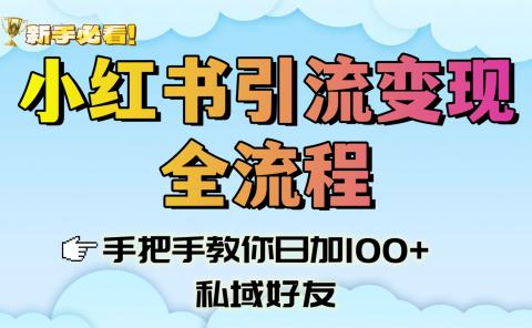 新手必看!小红书引流变现全流程,手把手教你日加100+私域好友