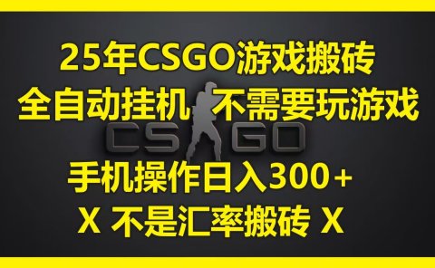 25年CSGO游戏搬砖，全自动挂机，不需要玩游戏，手机操作日入300+。(不是汇率搬砖)