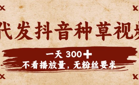 代发抖音种草视频，一天300➕，不看播放量，无粉丝要求