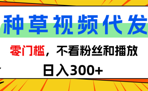 全新种草项目，即可收获稳定收益，只需每日转发视频