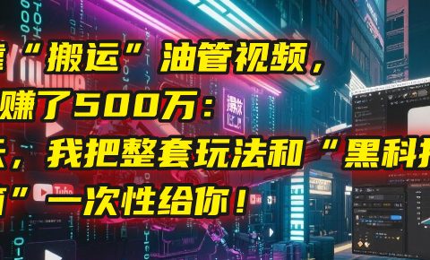 我靠“搬运”油管视频，2年赚了500万：今天，我把整套玩法和“黑科技工具箱”一次性给你！