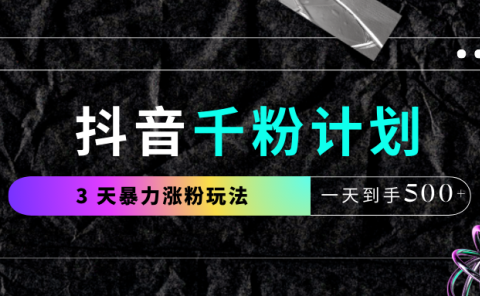 抖音千粉计划，最新玩法三天暴力涨千粉，一天到手500元+