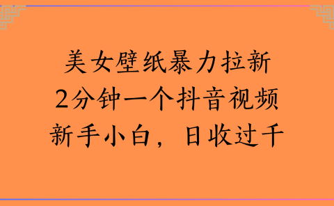 美女壁纸暴力拉新2分钟一个抖音视频新手小白,日收过千