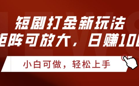 短剧打金新玩法，可矩阵可放大，日赚1000+