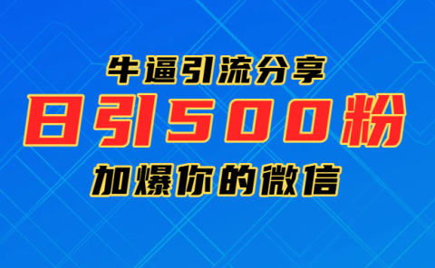 超牛逼引流分享,日引300-500粉,加爆你的微信
