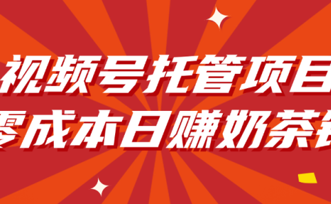 视频号托管项目，零成本日赚奶茶钱
