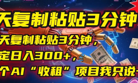 每天复制粘贴3分钟，稳定日入300+，这个AI“收租”项目我只说一次！