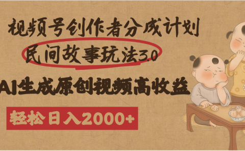 视频号创作者分成民间故事玩法3.0，100%原创视频高收益，轻松日入2000+
