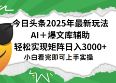 今日头条2025年最新玩法，一键生成爆款，轻松实现矩阵日入3000+