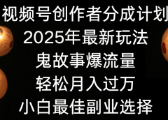 视频号创作者分成计划，2025年最新玩法鬼故事爆流量，小白轻松上手，副业的绝佳选择，轻松月入过万